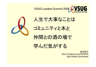 VSUG Leaders Summit 2008




                  http://d.hatena.ne.jp/IWAKIRI
                         http://twitter.com/kohsei
 
