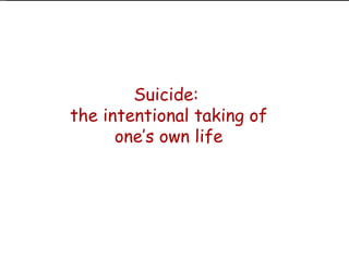 Suicide:  the intentional taking of one’s own life 