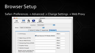 Safari: Preferences -> Advanced -> Change Settings -> Web Proxy
Browser Setup
 