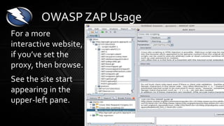 For a more
interactive website,
if you’ve set the
proxy, then browse.
See the site start
appearing in the
upper-left pane.
OWASP ZAP Usage
 