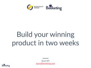 Build your winning
product in two weeks
Quan MT 
quan@beeketing.com
 