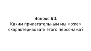 Вопрос #3.
Каким прилагательным мы можем
охарактеризовать этого персонажа?
 