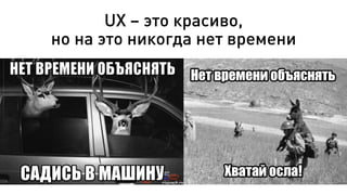 UX – это красиво,
но на это никогда нет времени
 
