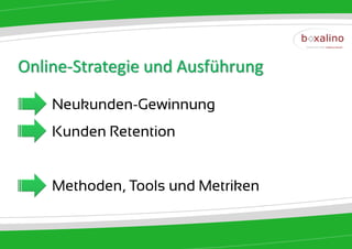 Online-Strategie und Ausführung

    Neukunden-Gewinnung
    Kunden Retention


    Methoden, Tools und Metriken
 