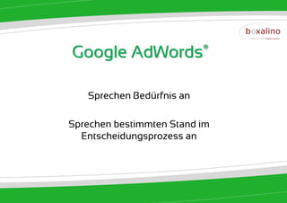 Google      AdWords®



   Sprechen Bedürfnis an

Sprechen bestimmten Stand im
  Entscheidungsprozess an
 