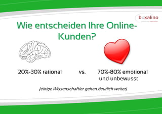 Wie entscheiden Ihre Online-
         Kunden?


20%-30% rational           vs.       70%-80% emotional
                                      und unbewusst
       (einige Wissenschaftler gehen deutlich weiter)
 