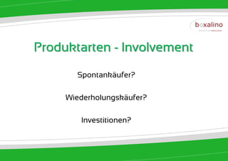 Produktarten - Involvement

       Spontankäufer?

     Wiederholungskäufer?

        Investitionen?
 