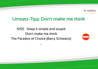Umsatz-Tipp: Don't make me think

   KISS – Keep it simple and stupid
        Don't make me think
The Paradox of Choice (Barry Schwartz)
                   ...
 