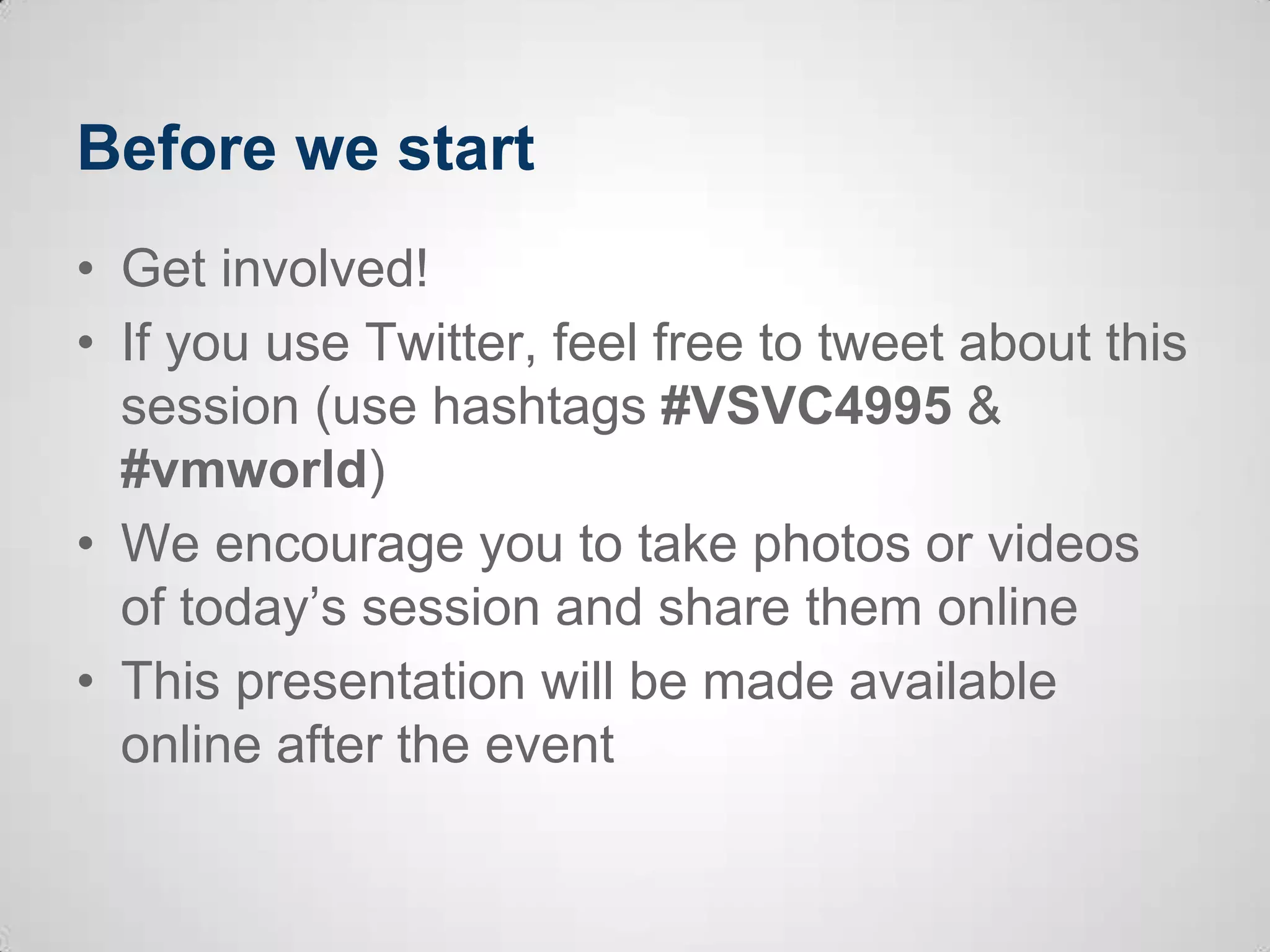 Before we start
• Get involved!
• If you use Twitter, feel free to tweet about this
session (use hashtags #VSVC4995 &
#vmworld)
• We encourage you to take photos or videos
of today’s session and share them online
• This presentation will be made available
online after the event
 