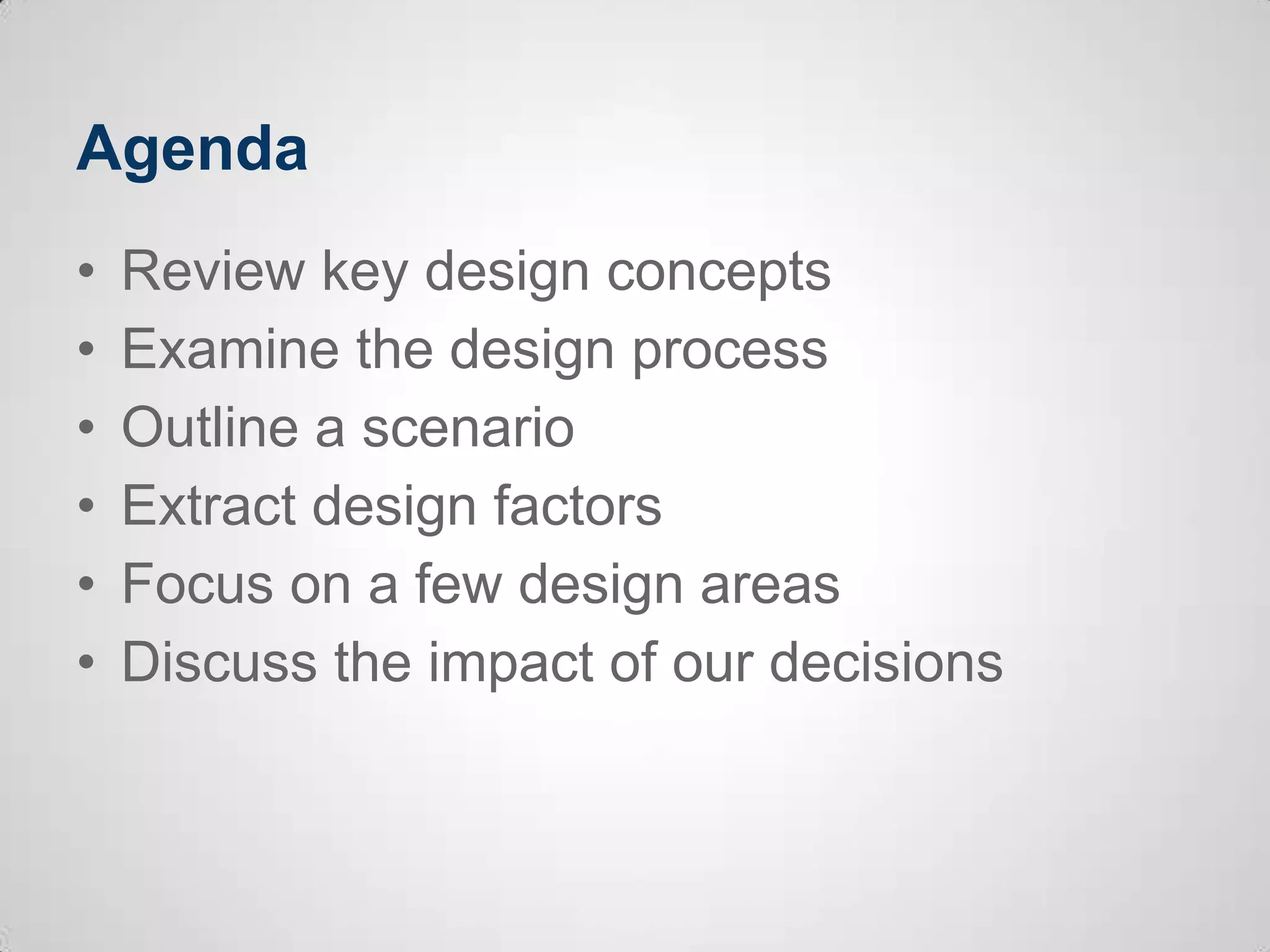 Agenda
• Review key design concepts
• Examine the design process
• Outline a scenario
• Extract design factors
• Focus on a few design areas
• Discuss the impact of our decisions
 