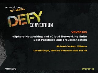 vSphere Networking and vCloud Networking Suite
Best Practices and Troubleshooting
Richard Cockett, VMware
Umesh Goyal, VMware Software India Pvt ltd
VSVC5103
#VSVC5103
 