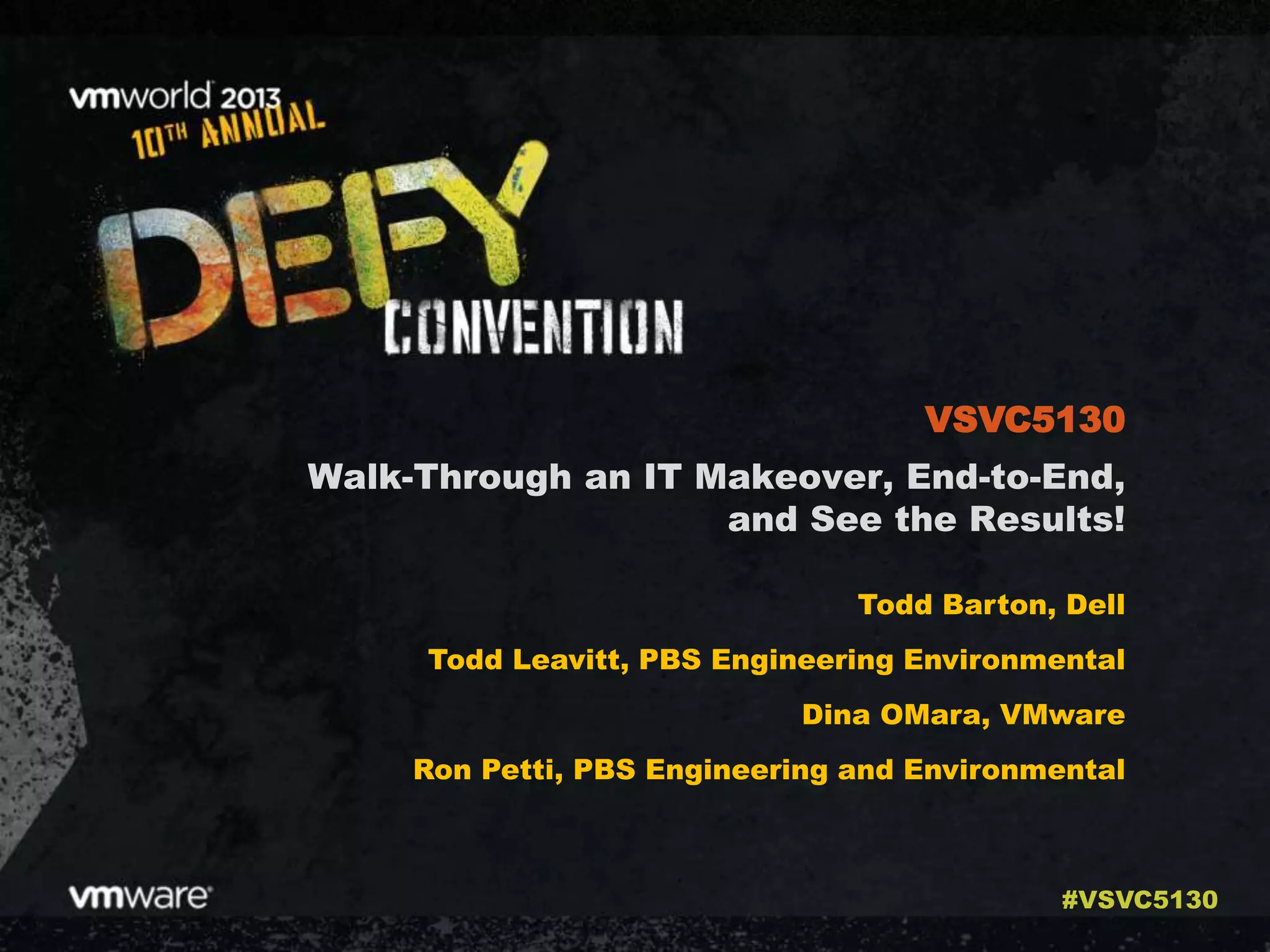 Walk-Through an IT Makeover, End-to-End,
and See the Results!
Todd Barton, Dell
Todd Leavitt, PBS Engineering Environmental
Dina OMara, VMware
Ron Petti, PBS Engineering and Environmental
VSVC5130
#VSVC5130
 