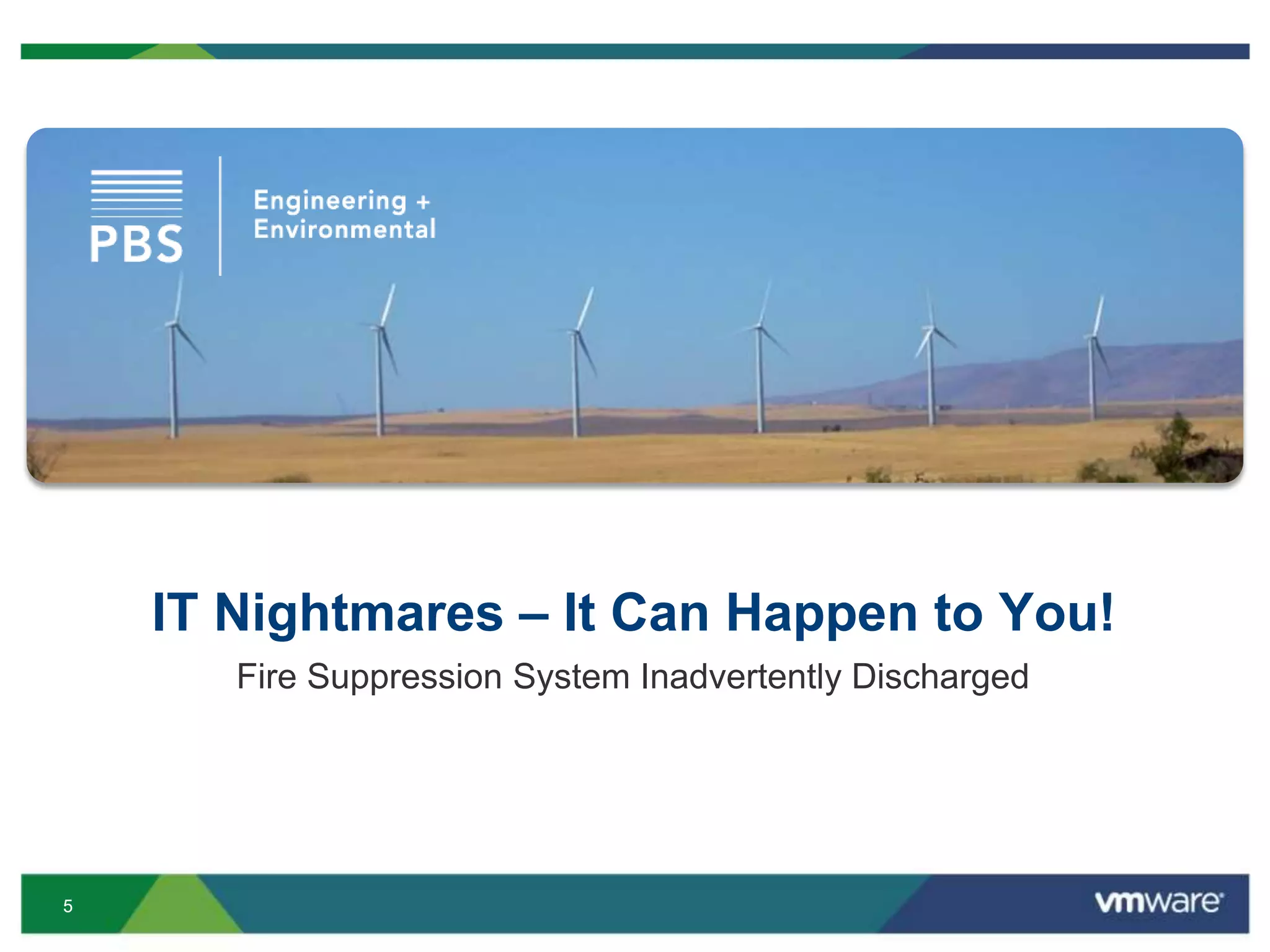 55
IT Nightmares – It Can Happen to You!
Fire Suppression System Inadvertently Discharged
 