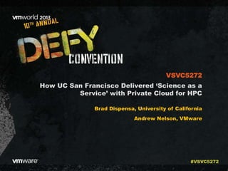How UC San Francisco Delivered ‘Science as a
Service’ with Private Cloud for HPC
Brad Dispensa, University of California
Andrew Nelson, VMware
VSVC5272
#VSVC5272
 