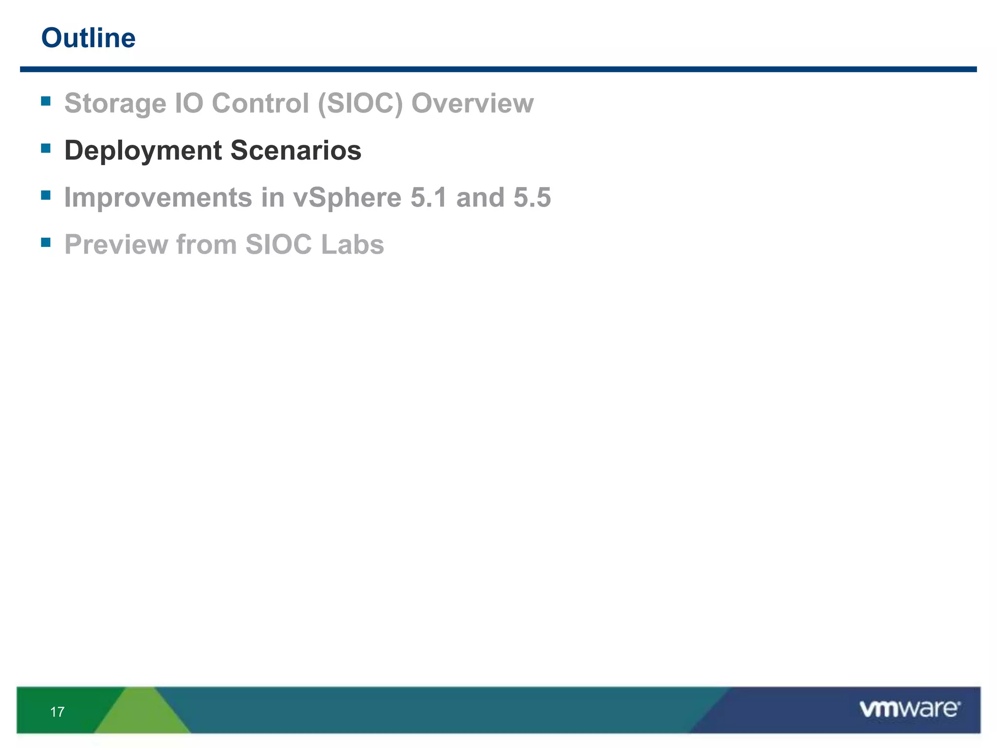 17
Outline
 Storage IO Control (SIOC) Overview
 Deployment Scenarios
 Improvements in vSphere 5.1 and 5.5
 Preview from SIOC Labs
 