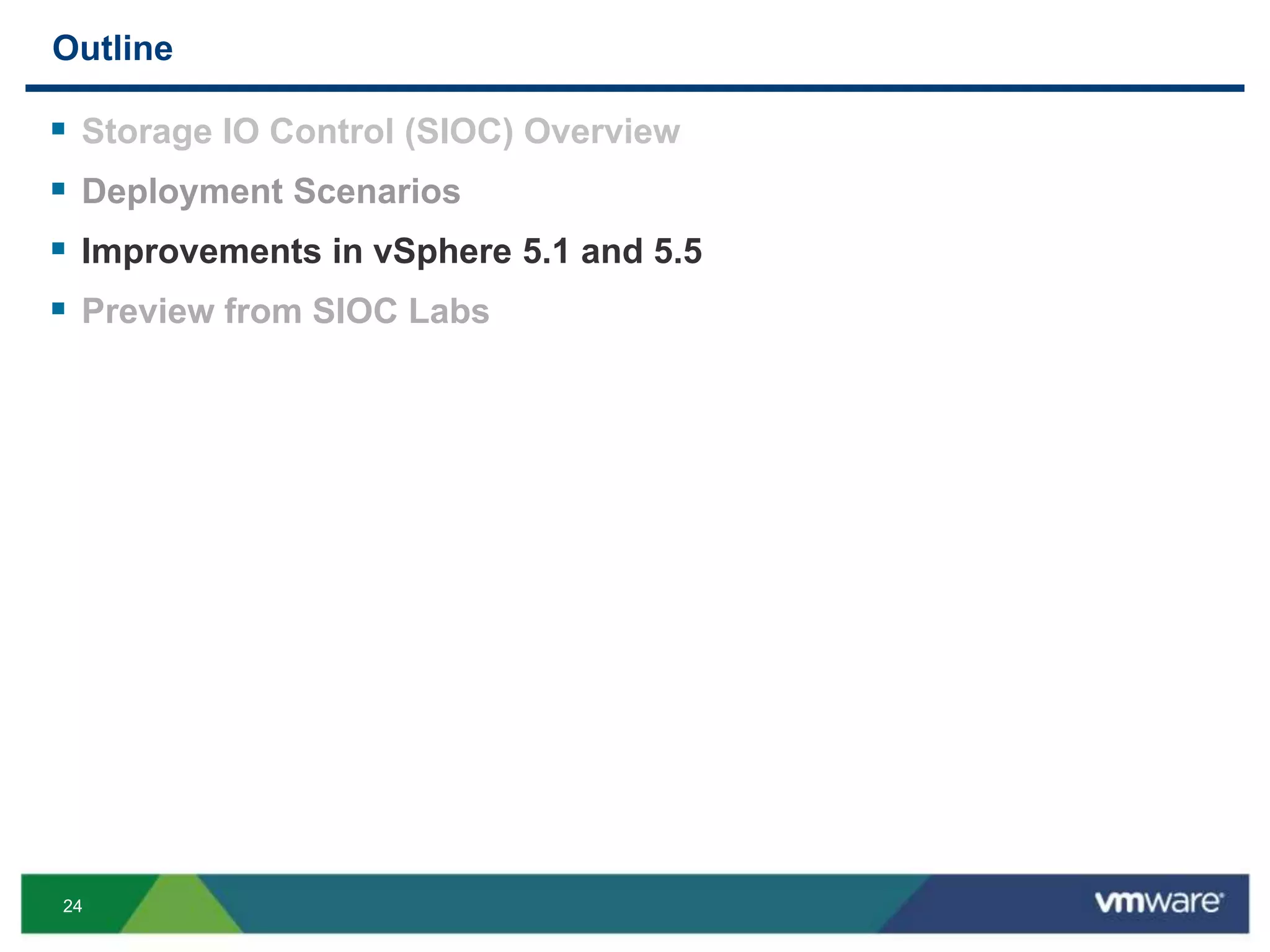 24
Outline
 Storage IO Control (SIOC) Overview
 Deployment Scenarios
 Improvements in vSphere 5.1 and 5.5
 Preview from SIOC Labs
 