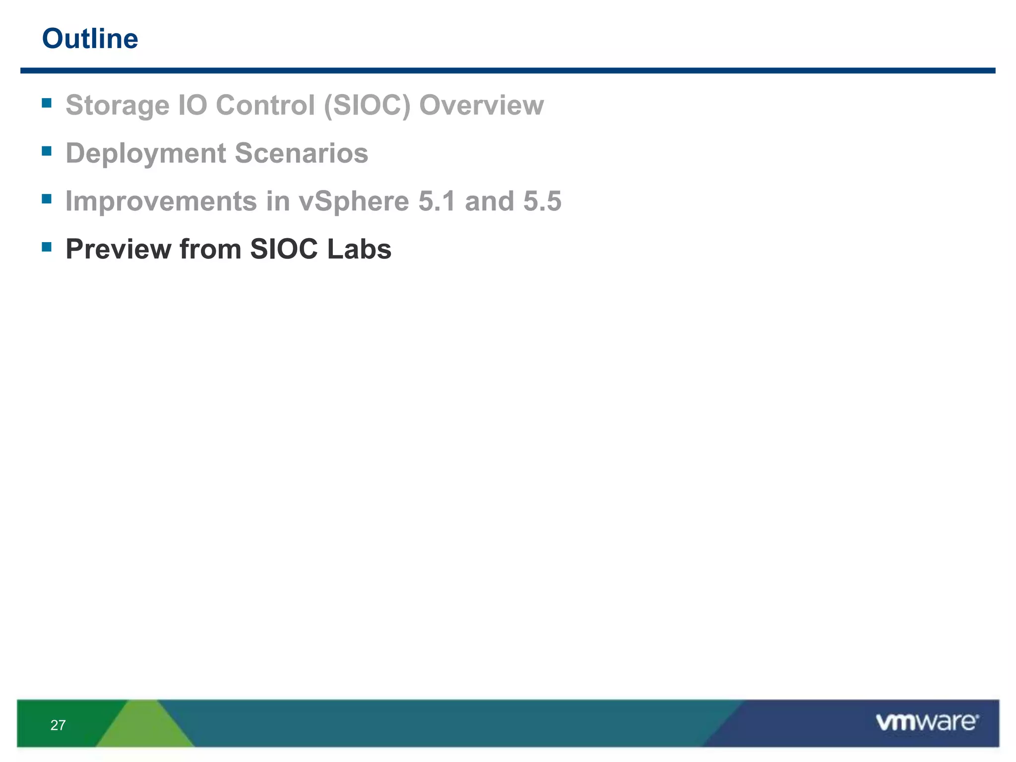 27
Outline
 Storage IO Control (SIOC) Overview
 Deployment Scenarios
 Improvements in vSphere 5.1 and 5.5
 Preview from SIOC Labs
 