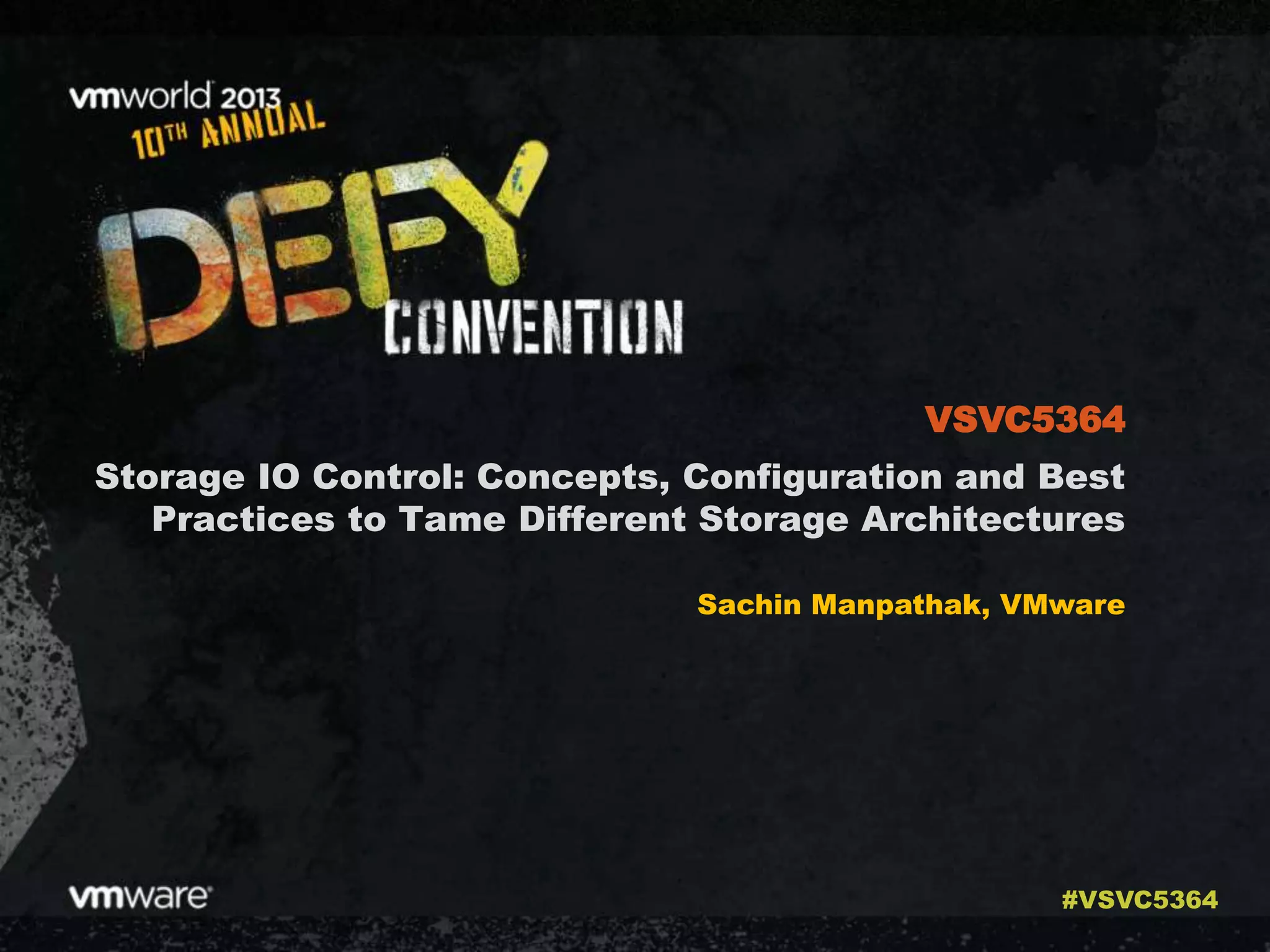 Storage IO Control: Concepts, Configuration and Best
Practices to Tame Different Storage Architectures
Sachin Manpathak, VMware
VSVC5364
#VSVC5364
 
