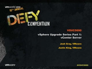 vSphere Upgrade Series Part 1:
vCenter Server
Josh Gray, VMware
Justin King, VMware
VSVC5690
#VSVC5690
 