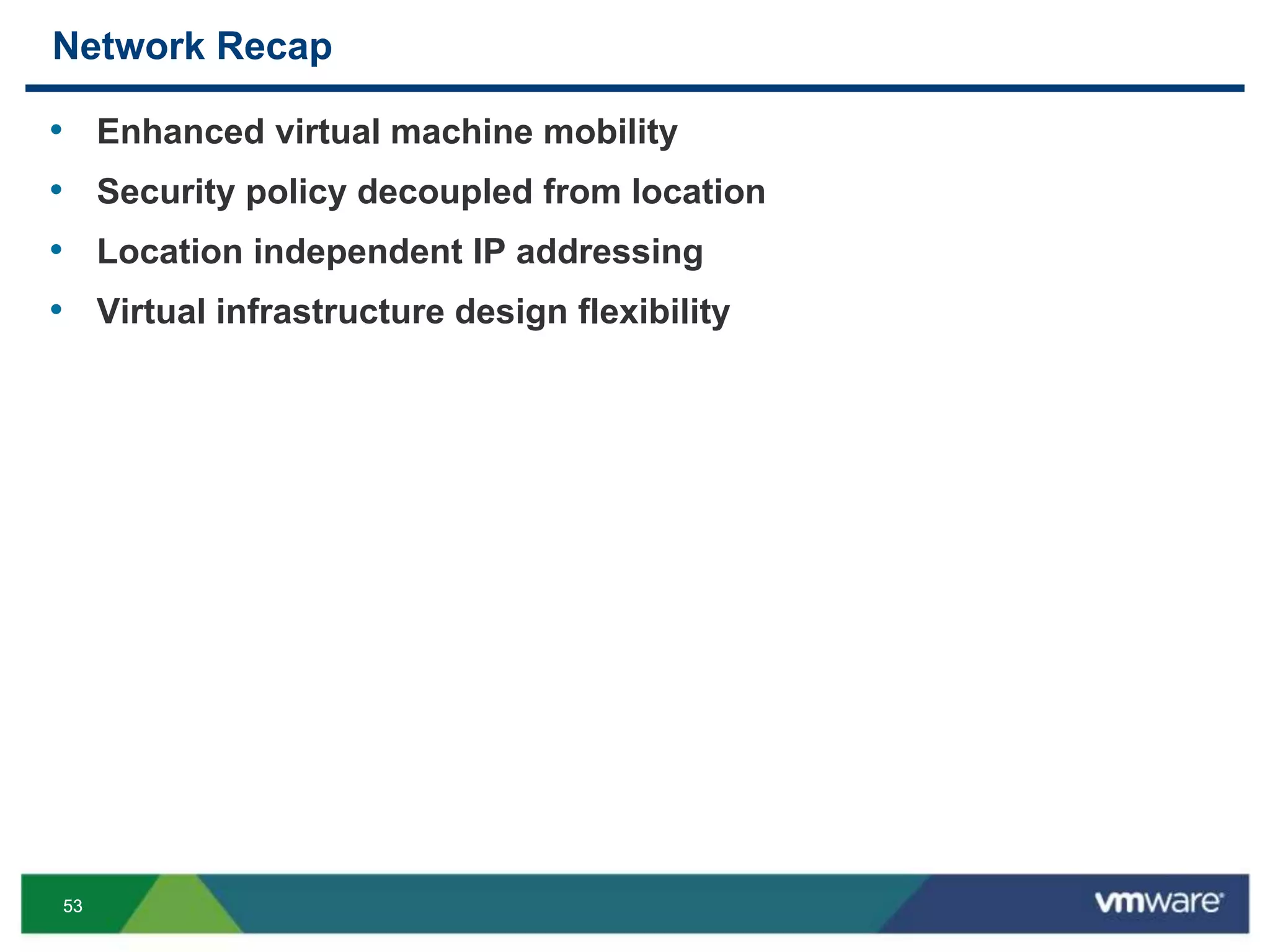5353
Network Recap
• Enhanced virtual machine mobility
• Security policy decoupled from location
• Location independent IP addressing
• Virtual infrastructure design flexibility
 