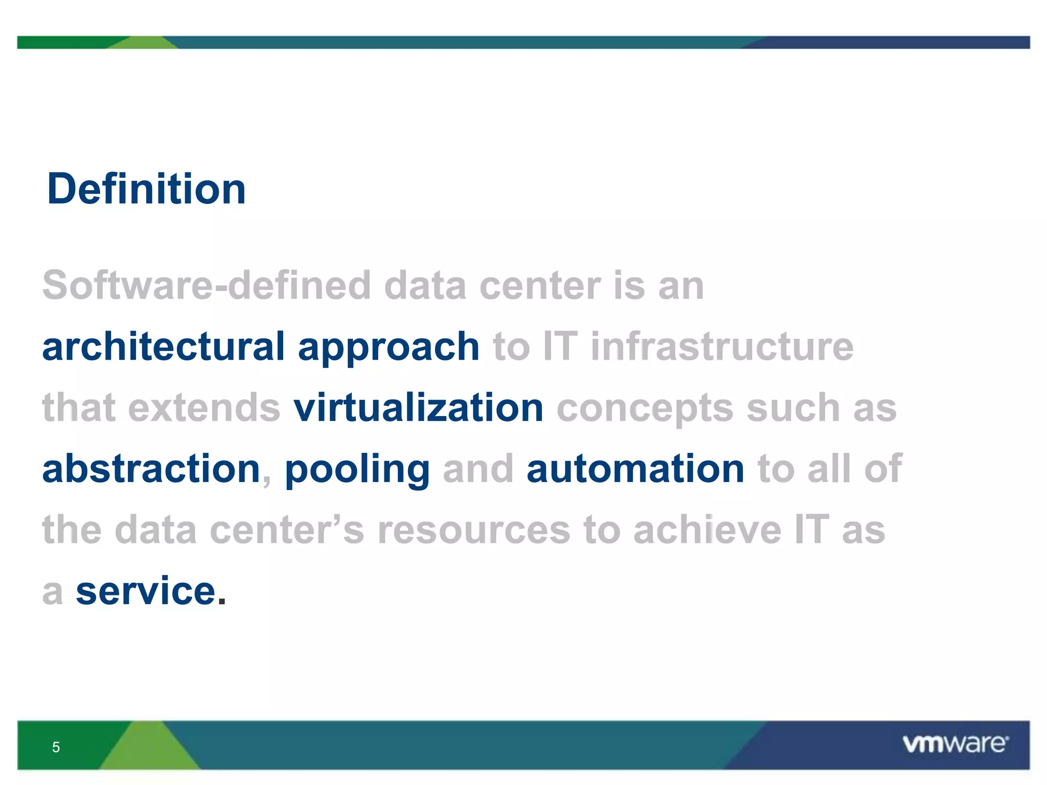 55
Definition
Software-defined data center is an
architectural approach to IT infrastructure
that extends virtualization concepts such as
abstraction, pooling and automation to all of
the data center’s resources to achieve IT as
a service.
 