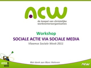 Workshop SOCIALE ACTIE VIA SOCIALE MEDIA Vlaamse Sociale Week 2011  Met dank aan Marc Heleven 