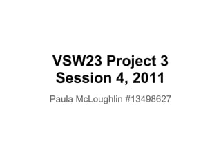 VSW23 Project 3
Session 4, 2011
Paula McLoughlin #13498627
 