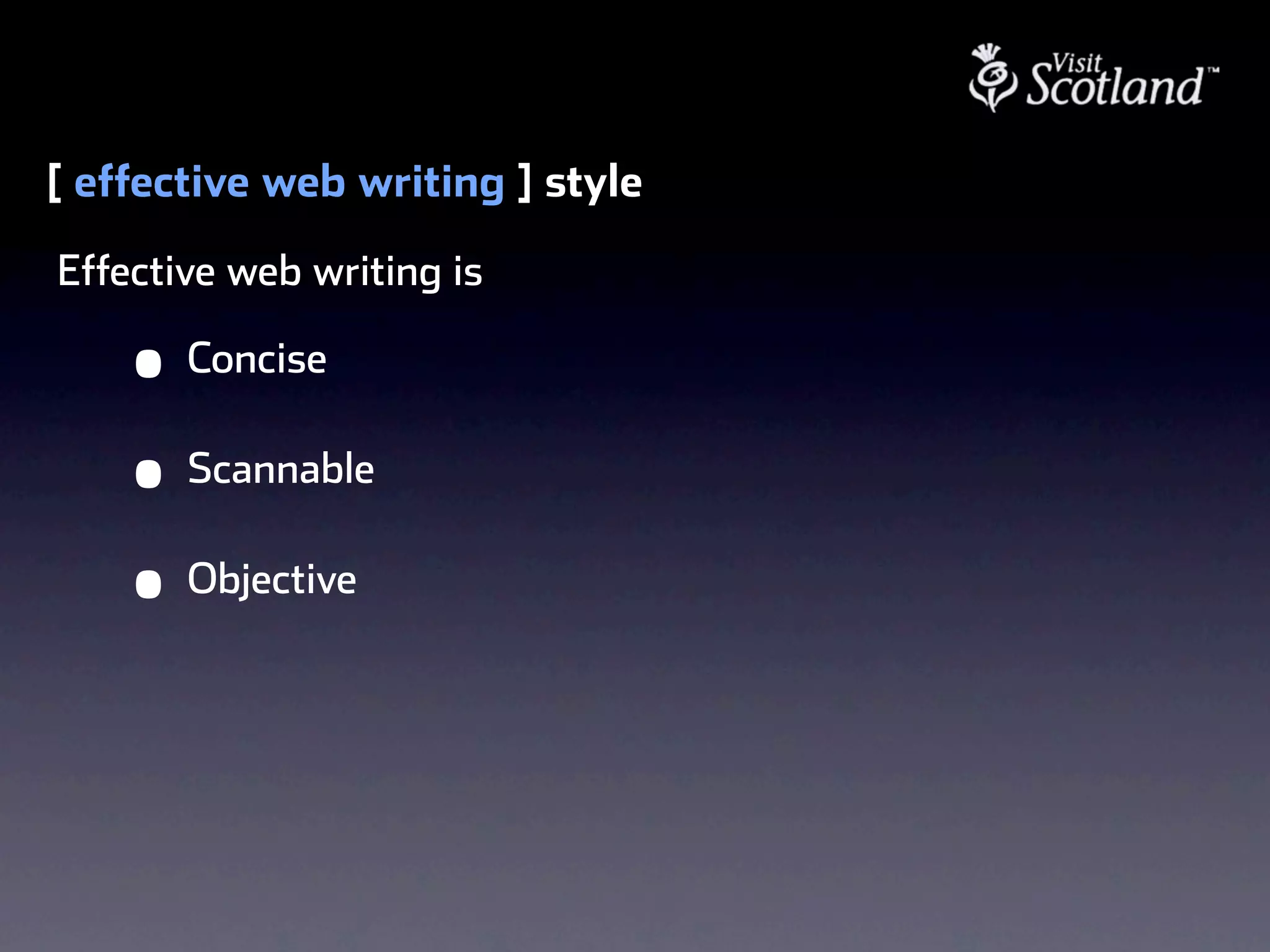 [ effective web writing ] style
Effective web writing is

    •   Concise

    •   Scannable

    •   Objective
 