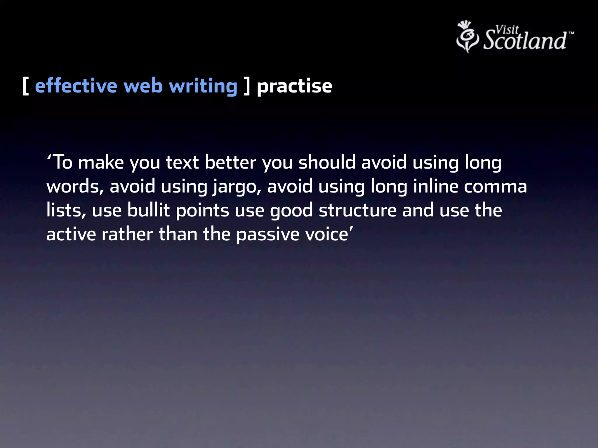 [ effective web writing ] practise


  ‘To make you text better you should avoid using long
  words, avoid using jargo, avoid using long inline comma
  lists, use bullit points use good structure and use the
  active rather than the passive voice’
 