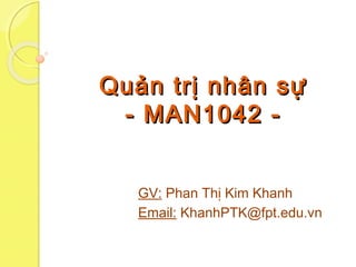 Quản trị nhân sựQuản trị nhân sự
- MAN1042 -- MAN1042 -
GV: Phan Thị Kim Khanh
Email: KhanhPTK@fpt.edu.vn
 
