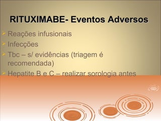 RITUXIMABE- Eventos AdversosRITUXIMABE- Eventos Adversos
 Reações infusionais
 Infecções
 Tbc – s/ evidências (triagem é
recomendada)
 Hepatite B e C – realizar sorologia antes
 