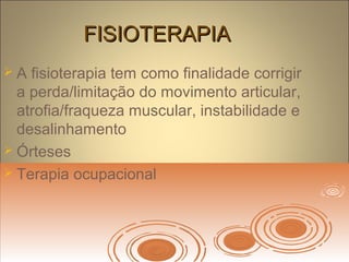 FISIOTERAPIAFISIOTERAPIA
 A fisioterapia tem como finalidade corrigir
a perda/limitação do movimento articular,
atrofia/fraqueza muscular, instabilidade e
desalinhamento
 Órteses
 Terapia ocupacional
 