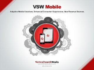 VSW Mobile
Adaptive Mobile Solutions. Enhanced Consumer Experiences. New Revenue Sources.

v

www.verticalsearchworks.com
@vswfeaturelink

 