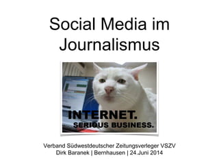 Social Media im
Journalismus
Verband Südwestdeutscher Zeitungsverleger VSZV
Dirk Baranek | Bernhausen | 24.Juni 2014
 