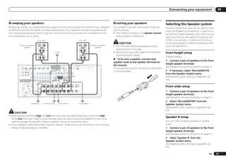 Connecting your equipment                         03



Bi-amping your speakers                                                                                                                                                                                                                                                    Bi-wiring your speakers                           Selecting the Speaker system
Bi-amping is when you connect the high frequency driver and low frequency driver of your speakers                                                                                                                                                                          Your speakers can also be bi-wired if they sup-   The front height terminals can be used for front
to different amplifiers for better crossover performance. Your speakers must be bi-ampable to do                                                                                                                                                                           port bi-amping.                                   wide and Speaker B connections, in addition to
this (having separate terminals for high and low) and the sound improvement will depend on the                                                                                                                                                                             ! With these connections, the Speaker System      for the front height speakers. Also, the surround
kind of speakers you’re using.                                                                                                                                                                                                                                               setting makes no difference.                    back terminals can be used for bi-amping and
                                                                                 Front right                                                                                                                                             Front left                                                                          ZONE 2 connections, in addition to for the sur-
                                                                                                                                                                                                                                                                                CAUTION                                      round back speakers. Make this setting accord-
          Bi-amp compatible                                                                                                                                                                                                                            Bi-amp compatible
                                                                                                                                                                                                                                                                           ! Don’t connect different speakers from the       ing to the application.
               speaker                                                                    High                                                                                                                                              High            speaker
                                                                                                                                                                                                                                                                             same terminal in this way.
                                                                                                                                            Center                                                                                                                         ! When bi-wiring as well, heed the cautions for   Front height setup
                                                                                          Low                                                                                                                                               Low
                                                                                                                                                                                                                                                                             bi-amping shown above.
                                                                                                                                                                                                                                                                                                                             *Default setting
                                                                                                                                                                                                                                                                           % To bi-wire a speaker, connect two
                                                                                                                                                                                                                                                                                                                             1 Connect a pair of speakers to the front
                                                                                                                                                                                                                                                                           speaker cords to the speaker terminal on
                                                                                                                                                                                                                                                                                                                             height speaker terminals.
                                                                                                                                                                                                                                                                           the receiver.
                    HDMI
                                      IN 1              IN 2           IN 4
                                                                       (VIDEO)       BD IN
                                                                                                       IN 5
                                                                                                      (DVD)
                                                                                                                  IN 6
                                                                                                                  (DVR/BDR)               OUT 1                         DC OUTPUT                                        ADAPTER PORT
                                                                                                                                                                                                                          (OUTPUT 5 V                                                                                        See Standard surround connection on page 14 .
                                                                                                                                                                                                                                                                           Using a banana plug for the second connection
                                                                                                                                          (CONTROL)        OUT 2       for WIRELESS LAN
                                                                                                                                                                                      (OUTPUT
                                                                                                                                                                                                               LAN          0.1 A MAX)         AC IN
               ASSIGNABLE                                                                                                                                                             5V
                                                                                                                                                                                                              (10/100)
                     1 6                                                                                                                                                              0.6 A MAX)
                             COMPONENT VIDEO                                                                                                SIRIUS COAXIAL                    OPTICAL
                                                                                                                                                                                                                                                                                                                             2 If necessary, select ‘Normal(SB/FH)’
            ASSIGNABLE


             IN 1
                       Y       PB            PR                                                                           MONITOR
                                                                                                                            OUT
                                                                                                                                                 IN
                                                                                                                                                         ASSIGNABLE
                                                                                                                                                          IN 1
                                                                                                                                                         (DVD)
                                                                                                                                                                   IN 2
                                                                                                                                                                   (CD)
                                                                                                                                                                               ASSIGNABLE
                                                                                                                                                                               IN 1      IN 2     IN 3
                                                                                                                                                                             (TV/SAT) (DVR/BDR) (VIDEO)
                                                                                                                                                                                                           OUT
                                                                                                                                                                                                                                                                           is recommended.
                                                                                                                                                                                                                                                                                                                             from the Speaker System menu.
             (DVD)
                                                                                                                                    VIDEO
             IN 2
             (DVR/


                                                                                                                                                                                                                                                                                                                             See Speaker system setting on page 69 to do
             BDR)                                       ZONE 2 ZONE 3        DVD   TV/SAT     VIDEO       DVR/BDR                    CD
                                                         OUT    OUT           IN     IN         IN      OUT      IN                  IN     FRONT 1 SUBWOOFER 2 SURROUND SURR BACK FH / FW                PRE OUT
                                                                                                                                                                                (Single)

                                                                                                                                                                                                          L
                                                                                                                          AUDIO
           MONITOR
             OUT
                                                                                                                                                                                                          R                                                                                                                  this.
                                                                                                                                                        CENTER
                                    ANTENNA
                    RS-232C AM LOOP               FM UNBAL 75                SPEAKERS         A   R      FRONT        L      CENTER          R        SURROUND     L          R SURROUND BACK L(Single) FRONT HEIGHT / FRONT WIDE / B
                                                                                                                                                                                                      R                           L


                                                                                                                                                                                                                                                                                                                             Front wide setup
                                                   IN                 IR                  1



                                                                                                                                                                                                                                                                                                                             1 Connect a pair of speakers to the front
                                                               IN 1   IN 2 OUT
                                                  OUT
                                                                                          2


                      (OUTPUT 5 V
                        150 mA MAX)
                           EXTENSION
                                             CONTROL                  (OUTPUT 12 V
                                                                       TOTAL 150 mA MAX)
                                                                           12 V TRIGGER
                                                                                                                                                                                                                                                                                                                             height speaker terminals.
                                                                                                                                                                                                                                                                                                                             See Standard surround connection on page 14 .
                                                                                                                                                                                                                                                                                                                             2 Select ‘Normal(SB/FW)’ from the
                                                        Subwoofer 1                               Surround right                                         Surround left                                                                   Subwoofer 2
                                                                                                                                                                                                                                                                                                                             Speaker System menu.
                                                                                                                                                                                                                                                                                                                             See Speaker system setting on page 69 to do
                                                                                                                                                                                                                                                                                                                             this.
     CAUTION
! Most speakers with both High and Low terminals have two metal plates that connect the High
                                                                                                                                                                                                                                                                                                                             Speaker B setup
  to the Low terminals. These must be removed when you are bi-amping the speakers or you could
  severely damage the amplifier. See your speaker manual for more information.                                                                                                                                                                                                                                               You can listen to stereo playback in another
! If your speakers have a removable crossover network, make sure you do not remove it for bi-amping.                                                                                                                                                                                                                         room.
  Doing so may damage your speakers.                                                                                                                                                                                                                                                                                         1 Connect a pair of speakers to the front
                                                                                                                                                                                                                                                                                                                             height speaker terminals.
                                                                                                                                                                                                                                                                                                                             See Standard surround connection on page 14 .
                                                                                                                                                                                                                                                                                                                             2 Select ‘Speaker B’ from the
                                                                                                                                                                                                                                                                                                                             Speaker System menu.
                                                                                                                                                                                                                                                                                                                             See Speaker system setting on page 69 to do
                                                                                                                                                                                                                                                                                                                             this.

                                                                                                                                                                                                                                                                                                                                                                        En       15
 