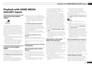 Playback with HOME MEDIA GALLERY inputs                                       07



Playback with HOME MEDIA                                                                                    ! PCs running Microsoft Windows 7 with
                                                                                                                Windows Media Player 12 installed
                                                                                                                                                                  ! Display of the currently playing track
                                                                                                                                                                     information on the receiver’s display,
                                                                                                            ! DLNA-compatible digital media servers (on              including artist, song and album name.
GALLERY inputs                                                                                                  PCs or other components)
                                                                                                            Files stored in a PC or DMS (Digital Media
                                                                                                                                                                  *1: For more information, see the Apple web-
                                                                                                                                                                  site (http://www.apple.com).
                                                                                                            Server) as described above can be played              *2: The receiver’s power automatically turns on
                                                      ! Besides a PC, you can also play back audio          via command from an external Digital Media            when Network Standby at Network Setup is
Enjoying the Home Media                                 files stored on your other components with the      Controller (DMC). Devices controlled by this          set to ON.
Gallery                                                 built-in media server function based on DLNA        DMC to play files are called DMRs (Digital
                                                        1.0 or DLNA 1.5 framework and protocols             Media Renderers). This receiver supports this              Note
                                                        (i.e. network-capable hard disks and audio          DMR function. When in the DMR mode, such              ! A network environment is required to use
                                                        systems).                                           operations as playing and stopping files can            AirPlay.
                                                      % Listening to Internet radio stations                be performed from the external controller.            ! The receiver’s name that shows up in the
                                                      You can select and listen to your favorite            Volume adjustment and the muting control                AirPlay UI on iPod touch, iPhone, iPad and
This receiver’s Home Media Gallery function                                                                 are also possible. The DMR mode is canceled
                                                      Internet radio station from the list of Internet                                                              iTunes can be changed by Friendly Name
allows you to listen to audio files or listen to                                                            if the remote control unit is operated while in
                                                      radio stations created, edited, and managed by                                                                from Network Setup.
Internet radio stations on a computer or other                                                              the DMR mode (aside from certain buttons,
                                                      the vTuner database service exclusively for use                                                             ! AirPlay provided on this receiver has been
component connected to the receiver’s LAN                                                                   including the MASTER VOLUME +/–, MUTE
                                                      with the Pioneer products.                                                                                    developed and tested based on the software
terminal. This chapter describes the setup and                                                              and DISP).
                                                      dSee Playback with Home Media Gallery on                                                                      versions for the iPod, iPhone, iPad and the
playback procedures required to enjoy these                                                                 ! Depending on the external controller being
                                                      page 42 and Listening to Internet radio stations                                                              software versions for iTunes that are indicated
features. It is advisory that you also refer to the                                                             used, playback may be interrupted when the
                                                      on page 42 .                                                                                                  on the Pioneer website. AirPlay may not be
operation manual supplied with your network                                                                     volume is adjusted from the controller. In this
component.                                            % Listening to Rhapsody, Sirius or                                                                            compatible with iPod, iPhone, iPad or iTunes
                                                                                                                case, adjust the volume from the receiver or        software versions other than those indicated
! To listen to Internet radio stations, you must      Pandora
                                                                                                                remote control.                                     on the Pioneer website.
   sign a contract with an ISP (Internet Service      dSee Listening to Rhapsody on page 43 .
   Provider) beforehand.                              dSee Listening to Sirius Internet Radio on page
! Photo or video files cannot be played back.         43 .                                                  Using AirPlay on iPod touch,                          About the DHCP server function
! With Windows Media Player 11 or Windows             dSee Listening to Pandora Internet Radio on           iPhone, iPad, and iTunes
                                                                                                                                                                  To play back audio files stored on components
   Media Player 12, you can even play back            page 43 .                                             This receiver supports AirPlay audio streaming        on the network or listen to Internet radio sta-
   copyrighted audio files on this receiver.                                                                from iPod touch (2nd, 3rd and 4th generations),       tions, you must turn on the DHCP server func-
                                                                                                            iPhone 4, iPhone 3GS, iPad with iOS 4.2 or later,     tion of your router. In case your router does
                                                      Introduction                                          and iTunes 10.1 (Mac and PC) or later.                not have the built-in DHCP server function, it
Features of Home Media                                                                                      To use AirPlay, select your receiver on your iPod     is necessary to set up the network manually.
Gallery                                               About playable DLNA network                           touch, iPhone, iPad or in iTunes. *1                  Otherwise, you cannot play back audio files
                                                                                                            The receiver’s input will switch automatically to     stored on components on the network or listen
This receiver is equipped with the LAN terminal       devices
                                                                                                            Home Media Gallery when AirPlay is in use. *2         to Internet radio stations. See Network Setup
and you can enjoy the following features by con-      The Home Media Gallery allows you to play             The following operations can be performed             menu on page 71 for more on this.
necting your components to these terminals.           music on media servers connected on an identi-        when in AirPlay mode:
% Playback the music files stored in PCs              cal Local Area Network (LAN) as the receiver.         ! Adjustment of the receiver’s volume from iPod
You can playback a lot of musics stored in your       This unit allows for the playing of files stored on      touch, iPhone, iPad or iTunes.
                                                                                                                                                                  Authorizing this receiver
PCs using this unit.                                  the following:                                        ! Pause/resume, next/previous track, and              In order to be able to play with Home Media
dSee Playback with Home Media Gallery on              ! PCs running Microsoft Windows Vista or XP              shuffle/repeat from the remote control of the      Gallery, this receiver must be authorized. This
page 42 and Playing back audio files stored on          with Windows Media Player 11 installed                 receiver.                                          happens automatically when the receiver
components on the network on page 42 .                                                                                                                            makes a connection over the network to the PC.

                                                                                                                                                                                                              En      41
 