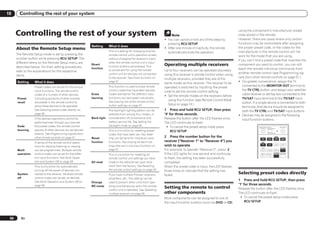 10      Controlling the rest of your system



      Controlling the rest of your system
                                                                                                                                                                        using the component’s manufacturer preset
                                                                                                                          Note                                          code stored in the remote.
                                                                                                                     ! You can cancel or exit any of the steps by       However, there are cases where only certain
                                                                                                                       pressing RCU SETUP.                              functions may be controllable after assigning
                                                             Setting      What it does                                                                                  the proper preset code, or the codes for the
      About the Remote Setup menu                                                                                    ! After one minute of inactivity, the remote
                                                                          This is a setting for changing only the      automatically exits the operation.               manufacturer in the remote control will not
      The Remote Setup mode is set by pressing the                        remote control unit’s operation screen,                                                       work for the model that you are using.
      number button while pressing RCU SETUP. The                         without changing the receiver’s input,
                                                                                                                                                                        If you can’t find a preset code that matches the
      different items on the Remote Setup menu are                        when the remote control unit’s input
      described below. For their setting procedures,
                                                             Direct
                                                                          function buttons are pressed. This         Operating multiple receivers                       component you want to control, you can still
                                                             function                                                                                                   teach the remote individual commands from
      refer to the explanations for the respective                        is convenient for using the remote         Up to four receivers can be operated discretely
                                                                          control unit for devices not connected                                                        another remote control (see Programming sig-
      items.                                                                                                         using this receiver’s remote control when using
                                                                          to the receiver. See Direct function on                                                       nals from other remote controls on page 57 ).
                                                                                                                     multiple receivers, provided they are of the
      Setting     What it does                                            page 57 .                                                                                     ! For greater convenience, assign the TV
                                                                                                                     same model as this receiver. The receiver to be
                                                                          This function is used to erase remote                                                             connected to the MONITOR OUT terminal to
                  Preset codes can be set for the various                                                            operated is switched by inputting the preset
                  input functions. The remote control                     control codes that have been learned.                                                             the TV CTRL button, and assign your satellite/
                                                                                                                     code to set the remote control setting.
                  codes of a number of other devices         Erase        Codes learned for the different input                                                             cable receiver or set-top box connected to the
                                                                                                                     ! Set the remote modes on the receivers before
      Preset      (including products of other brands)       learning     functions can be erased individually.                                                             TV/SAT input terminal to the TV/SAT input
                                                                          See Erasing one of the remote control
                                                                                                                       using this function (see Remote Control Mode
      recall      are preset in the remote control to                                                                                                                       button. If a single device is connected to both
                                                                          button settings on page 57 .                 Setup on page 74 ).
                  allow these devices to be operated.                                                                                                                       terminals, that device should be assigned to
                  See Selecting preset codes directly on                  The backlight lighting pattern can be      1 Press and hold RCU SETUP, then press                 both the TV CTRL and TV/SAT input buttons.
                  page 56 .                                               selected from among four modes, in         ‘4’ for three seconds.                             ! Devices may be assigned to the following
                  If the desired operations cannot be        Back light   consideration of convenience and           Release the button after the LED flashes once.         input function buttons.
                  performed even though you have set                      battery service life. See Setting the      The LED continues to flash.
      Code        the preset codes, the remote control                    backlight mode on page 58 .                 ! To cancel the preset setup mode press                          RECEIVER MULTI            SOURCE
                                                                                                                                                                                                OPERATION
      learning    signals of other devices can be learned                 This is a function for resetting preset        RCU SETUP.
                  directly. See Programming signals from                  codes that have been set. Key reset-
                                                                                                                                                                                                RCU SETUP


                  other remote controls on page 57 .         Reset        ting can be done for individual input      2 Press the number button for the                                                   BDR
                                                                                                                                                                                          BD    DVD      DVR      HDMI

                  A series of the remote control opera-      function     functions. See Erasing all learnt set-     receiver (“Receiver 1” to “Receiver 4”) you                         SAT


                  tions for starting listening or viewing                 tings that are in one input function on    wish to operate.                                                     TV     CD      HMG      ADPT

                                                                                                                                                                                         USB                     OPTION
      Multi       can be programmed. Multiple remote                      page 57 .                                  For example, to operate “Receiver 2”, press ‘2’.                    iPod   TUNER   SIRIUS

      operation   control codes can be set for the differ-                This is a function for resetting all       If the LED lights for one second and continues                     INPUT SELECT    TV CTRL RECEIVER


                  ent input functions. See Multi Opera-                   remote control unit settings you have      to flash, the setting has been successfully
                  tion and System Off on page 58 .           All reset    made to the defaults set upon ship-        completed.
                  This is a function for automatically                    ment from the factory. See Resetting       When the preset code is input, the LED flashes
                  turning off the power of devices con-                   the remote control settings on page 59 .   three times to indicate that the setting has
      System      nected to the receiver. Multiple remote                 If you have multiple Pioneer receivers,    failed.
                                                                                                                                                                        Selecting preset codes directly
      off         control codes can be set, as desired.                   amplifiers, etc., this setting can be
                  See Multi Operation and System Off on
                                                                                                                                                                        1 Press and hold RCU SETUP, then press
                                                             Change       used to prevent other units from oper-
                  page 58 .                                  RC mode      ating simultaneously when the remote
                                                                                                                                                                        ‘1’ for three seconds.
                                                                          control unit is operated. See Operating
                                                                                                                     Setting the remote to control                      Release the button after the LED flashes once.
                                                                          multiple receivers on page 56 .            other components                                   The LED continues to flash.
                                                                                                                     Most components can be assigned to one of           ! To cancel the preset setup mode press
                                                                                                                     the input function buttons (such as DVD or CD)         RCU SETUP.




 56      En
 