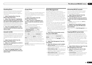 The Advanced MCACC menu                             11



Standing Wave                                        Group Delay                                        Data Management                                    Renaming MCACC presets
Use this to display the standing wave related        VSX-53 only                                        This system allows you to store up to six          If you have several different MCACC presets
adjustment values for the various MCACC              Use this to display the calibrated speaker group   MCACC presets, allowing you to calibrate your      that you’re using, you may want to rename
memories. See Standing Wave on page 64 for           delay results. See Better sound using Phase        system for different listening positions (or       them for easier identification.
more on this.                                        Control and Full Band Phase Control on page 39     frequency adjustments for the same listening       1 Select ‘Memory Rename’ from the
1 Select ‘Standing Wave’ from the                    for more on this.                                  position). This is useful for alternate settings   Data Management setup menu.
MCACC Data Check menu.                               1 Select ‘Group Delay’ from the                    to match the kind of source you’re listening to    2 Select the MCACC preset you want to
2 When ‘Filter Channel’ is highlighted,              MCACC Data Check menu.                             and where you’re sitting (for example, watching    rename, then select an appropriate preset
use i/j to select the channel for which                                                                 movies from a sofa, or playing a video game        name.
                                                     2 When ‘Channel’ is highlighted, use               close to the TV).
you want to check standing wave control.             k/l to select the channel you want to                                                                 Use i/j to select the preset, then k/l to
The standing wave related calibration value                                                             From this menu you can copy from one preset        select a preset name.
                                                     check.                                             to another, name presets for easier identifica-
for the selected channel stored at the selected      The result of group delay calibration for the                                                         3 Repeat for as many MCACC presets
MCACC preset and its graph are displayed.                                                               tion and clear any ones you don’t need.
                                                     selected channel is displayed.                     ! This can be done in Automatically conducting     as necessary, then press RETURN when
3 Press k to highlight ‘MCACC’, then                 When measurements have been per-                      optimum sound tuning (Full Auto MCACC) on       you’re finished.
use i/j to select the MCACC preset you               formed with Full Auto MCACC selected                  page 26 or Automatic MCACC (Expert) on page     You will return to the Data Management setup
want to check.                                       at Advanced MCACC or with ALL or                      62 , either of which you should have already    menu.
                                                     Full Band Phase Ctrl selected when                    completed.
Acoustic Cal EQ                                      Auto MCACC is selected, the graph before                                                              Copying MCACC preset data
                                                     group delay calibration is also displayed.         1 Press       on the remote control,
Use this to display the calibration values for the   When After is selected at Calibration, the         then press HOME MENU.                              If you want to manually adjust the Acoustic
frequency response of the various channels set       group delay after calibration is displayed.        A Graphical User Interface (GUI) screen            Calibration EQ (see Manual MCACC setup on
in the different MCACC presets. See Acoustic         Compared to when Before is selected, with          appears on your TV. Use i/j/k/l and                page 64 ), we recommend copying your current
Calibration EQ Adjust on page 65 for more on         After there is less difference in the delay        ENTER to navigate through the screens and          settings to an unused MCACC preset. Instead
this.                                                between frequency bands and the group delay        select menu items. Press RETURN to exit the        of just a flat EQ curve, this will give you a refer-
1 Select ‘Acoustic Cal EQ’ from the                  between the different channels is uniform,         current menu.                                      ence point from which to start.
MCACC Data Check menu.                               allowing you to check the full band phase con-     2 Select ‘Data Management’ from the                ! The settings made in Automatically conducting
                                                     trol effect.                                       Home Menu.                                             optimum sound tuning (Full Auto MCACC) on
2 When ‘Ch’ is highlighted, use i/j to                                                                                                                         page 26 or Automatic MCACC (Expert) on page
select the channel.                                  No Data is displayed if the selected group delay   3   Select the setting you want to adjust.
                                                     has not been measured.                                                                                    62 .
The calibration value for the frequency response                                                         ! Memory Rename – Name your MCACC
of the selected channel stored at the selected                                                             presets for easy identification (see Renaming   1 Select ‘MCACC Memory Copy’ from the
MCACC preset and its graph are displayed.                                                                  MCACC presets on page 67 ).                     Data Management setup menu.

3 Press k to highlight ‘MCACC’, then                                                                     ! MCACC Memory Copy – Copy settings from          2    Select the setting you want to copy.
use i/j to select the MCACC preset you                                                                     one MCACC preset to another (see Copying         ! All Data – Copies all the settings of the
                                                                                                           MCACC preset data on page 67 ).                    selected MCACC preset memory.
want to check.
                                                                                                         ! MCACC Memory Clear – Clear any MCACC             ! Level & Distance – Copies only the channel
                                                                                                           presets that you don’t want (see Clearing          level and speaker distance settings of the
                                                                                                           MCACC presets on page 68 ).                        selected MCACC preset memory.




                                                                                                                                                                                                         En       67
 
