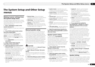 The System Setup and Other Setup menus                                  12



The System Setup and Other Setup                                                                          ! Speaker System – Specifies how you are
                                                                                                            using your surround back speaker terminals
                                                                                                                                                              ! Speaker B – Select to use the B speaker
                                                                                                                                                                terminals to listen to stereo playback in
                                                                                                            and B speaker terminals (page 69).                  another room (see Switching the speaker
menus                                                                                                     ! Speaker Setting – Specifies the size and
                                                                                                            number of speakers you’ve connected (page
                                                                                                                                                                terminals on page 53 ).
                                                                                                                                                              ! Front Bi-Amp – Select this setting if you’re
                                                                                                            69).                                                bi-amping your front speakers (see Bi-amping
                                                      ! Network Setup – Conducts the setup                ! Channel Level – Adjusts the overall balance         your speakers on page 15 ).
Making receiver settings from                           necessary to connect this unit to the network       of your speaker system (page 70).                 ! ZONE 2 – Select to use the surround back
the System Setup menu                                   (see Network Setup menu on page 71 ).             ! Speaker Distance – Specifies the distance           speaker terminals for an independent system
The following section describes how to change         ! HDMI Setup – Synchronizes this receiver             of your speakers from the listening position        in another zone (see Using the MULTI-ZONE
the speaker-related settings manually and make          with your Pioneer component supporting              (page 70).                                          controls on page 53 ).
various other settings (input selection, OSD            Control with HDMI (page 47).                      ! X-Curve – Adjusts the tonal balance of your      3 If you selected Normal(SB/FH),
language selection, etc.).                            ! Other Setup – Makes customized settings             speaker system for movie soundtracks (page       Normal(SB/FW), or Speaker B in Step 2,
                                                        to reflect how you are using the receiver (see      71).
1 Press u RECEIVER to switch on the                                                                                                                          select the placement of the surround
                                                        The Other Setup menu on page 73 ).                ! THX Audio Setting – Specifies whether you
receiver and your TV.                                                                                                                                        speakers.
Make sure that the TV’s video input is set to this                                                          are using a THX speaker setup (page 71).
                                                                                                                                                             In a 7.1-channel surround system with sur-
receiver.                                                                                                3 Make the adjustments necessary for                round speakers placed directly at the sides of
                                                     Manual speaker setup                                each setting, pressing RETURN to confirm
2 Press       on the remote control,                                                                                                                         the listening position, the surround sound of
                                                     This receiver allows you to make detailed set-      after each screen.                                  5.1-channel sources is heard from the side.
then press HOME MENU.
                                                     tings to optimize the surround sound perfor-                                                            This function mixes the sound of the surround
A Graphical User Interface (GUI) screen
                                                     mance. You only need to make these settings                                                             speakers with the surround back speakers so
appears on your TV. Use i/j/k/l and                                                                      Speaker system setting
                                                     once (unless you change the placement of your                                                           that the surround sound is heard from diago-
ENTER to navigate through the screens and                                                                ! Default setting: Normal(SB/FH)
                                                     current speaker system or add new speakers).                                                            nally to the rear as it should be.
select menu items. Press RETURN to exit the                                                              There are several ways you can use the speaker
                                                     These settings are designed to customize your                                                           Depending on the positions of the speakers and
current menu.                                                                                            terminals with this receiver. In addition to a
                                                     system, but if you’re satisfied with the settings                                                       the sound source, in some cases it may not be
 ! Press HOME MENU at any time to exit the                                                               normal home theater setup where they are
                                                     made in Automatically conducting optimum                                                                possible to achieve good results. In this case,
    Home Menu.                                                                                           used for the front height speakers or front wide
                                                     sound tuning (Full Auto MCACC) on page 26 , it                                                          set the setting to ON SIDE or IN REAR.
3 Select ‘System Setup’ from the                     isn’t necessary to make all of these settings.      speakers, they can be used for bi-amping the
                                                                                                                                                               ! ON SIDE – Select when the surround
Home Menu, then press ENTER.                                                                             front speakers or as an independent speaker
                                                                                                                                                                 speakers is positioned right beside you.
4   Select the setting you want to adjust.                                                               system in another room.
                                                           CAUTION                                                                                             ! IN REAR – Select when the surround speaker
 ! Manual SP Setup – Sets the type of                ! The test tones used in the Manual SP Setup        1 Select ‘Speaker System’ from the                      is positioned obliquely behind you.
   connection used for surround back terminals         are output at high volume.                        Manual SP Setup menu.
                                                                                                                                                             4 When ‘Setting Change?’ is displayed,
   and the size, number distance and overall                                                             See Making receiver settings from the System
                                                     1 Select ‘Manual SP Setup’, then press                                                                  select Yes.
   balance of the connected speakers (see                                                                Setup menu on page 69 if you’re not already at
                                                     ENTER.                                                                                                  If No is selected, the setting is not changed.
   Manual speaker setup on page 69 ).                                                                    this screen.
                                                     See Making receiver settings from the System                                                            You will return to the Manual SP Setup menu.
 ! Input Setup – Specifies what you’ve                                                                   2   Select the speaker system setting.
                                                     Setup menu on page 69 if you’re not already at
   connected to the digital, HDMI and                                                                     ! Normal(SB/FH) – Select for normal home
                                                     this screen.                                                                                            Speaker Setting
   component video inputs (see The Input Setup                                                              theater use with front height speakers in your
   menu on page 28 ).                                2   Select the setting you want to adjust.                                                              Use this setting to specify your speaker configu-
                                                                                                            main (speaker system A) setup.
 ! OSD Language – The GUI screen’s display           If you are doing this for the first time, you may                                                       ration (size, number of speakers and crossover
                                                                                                          ! Normal(SB/FW) – Select for normal home
   language can be changed (see Changing the         want to adjust these settings in order:                                                                 frequency). It is a good idea to make sure that
                                                                                                            theater use with front wide speakers in your
   OSD display language (OSD Language) on                                                                   main (speaker system A) setup.                   the settings made in Automatically conduct-
   page 26 ).                                                                                                                                                ing optimum sound tuning (Full Auto MCACC)

                                                                                                                                                                                                        En       69
 