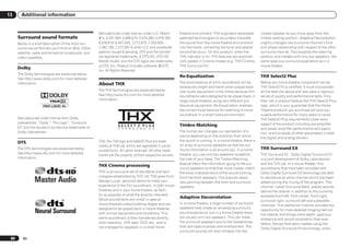 13      Additional information


                                                         Manufactured under license under U.S. Patent           theatre environment. THX engineers developed        closest speaker as you move away from the
      Surround sound formats                             #’s: 5,451,942; 5,956,674; 5,974,380; 5,978,762;       patented technologies to accurately translate       middle seating position. Adaptive Decorrelation
      Below is a brief description of the main sur-      6,226,616; 6,487,535; 7,212,872; 7,333,929;            the sound from the movie theatre environment        slightly changes one surround channel’s time
      round sound formats you’ll find on BDs, DVDs,      7,392,195; 7,272,567 & other U.S. and worldwide        into the home, correcting the tonal and spatial     and phase relationship with respect to the other
      satellite, cable and terrestrial broadcasts, and   patents issued & pending. DTS and the Symbol           errors that occur. On this product, when the        surround channel. This expands the listening
      video cassettes.                                   are registered trademarks, & DTS-HD, DTS-HD            THX indicator is on, THX features are automati-     position and creates-with only two speakers- the
                                                         Master Audio, and the DTS logos are trademarks         cally added in Cinema modes (e.g. THX Cinema,       same spacious surround experience as in a
                                                         of DTS, Inc. Product includes software. © DTS,         THX Surround EX).                                   movie theatre.
      Dolby
                                                         Inc. All Rights Reserved.
      The Dolby technologies are explained below.
                                                                                                                Re-Equalization                                     THX Select2 Plus
      See http://www.dolby.com for more detailed
                                                                                                                The tonal balance of a film soundtrack will be      Before any home theatre component can be
      information.                                       About THX
                                                                                                                excessively bright and harsh when played back       THX Select2 Plus certified, it must incorporate
                                                         The THX technologies are explained below.              over audio equipment in the home because film       all the features above and also pass a rigorous
                                                         See http://www.thx.com for more detailed               soundtracks were designed to be played back in      series of quality and performance tests. Only
                                                         information.                                           large movie theaters using very different pro-      then can a product feature the THX Select2 Plus
                                                                                                                fessional equipment. Re-Equalization restores       logo, which is your guarantee that the Home
                                                                                                                the correct tonal balance for watching a movie      Theatre products you purchase will give you
                                                                                                                soundtrack in a small home environment.             superb performance for many years to come.
      Manufactured under license from Dolby                                                                                                                         THX Select2 Plus requirements cover every
      Laboratories. “Dolby”, “Pro Logic”, “Surround                                                                                                                 aspect of the product including pre-amplifier
      EX” and the double-D symbol are trademarks of
                                                                                                                Timbre Matching
                                                                                                                                                                    and power amplifier performance and opera-
      Dolby Laboratories.                                                                                       The human ear changes our perception of a
                                                                                                                                                                    tion, and hundreds of other parameters in both
                                                                                                                sound depending on the direction from which
                                                                                                                                                                    the digital and analog domain.
                                                         THX, the THX logo and Select2 Plus are trade-          the sound is coming. In a movie theatre, there is
      DTS
                                                         marks of THX Ltd. which are registered in some         an array of surround speakers so that the sur-
      The DTS technologies are explained below.
                                                         jurisdictions. All rights reserved. All other trade-   round information is all around you. In a home      THX Surround EX
      See http://www.dts.com for more detailed                                                                  theatre, you use only two speakers located to       THX Surround EX - Dolby Digital Surround EX
                                                         marks are the property of their respective owners.
      information.                                                                                              the side of your head. The Timbre Matching          is a joint development of Dolby Laboratories
                                                                                                                feature filters the information going to the sur-   and the THX Ltd. In a movie theater, film
                                                         THX Cinema processing
                                                                                                                round speakers so that they more closely match      soundtracks that have been encoded with
                                                         THX is an exclusive set of standards and tech-         the tonal characteristics of the sound coming       Dolby Digital Surround EX technology are able
                                                         nologies established by THX Ltd. THX grew from         from the front speakers. This ensures seam-         to reproduce an extra channel which has been
                                                         George Lucas’ personal desire to make your             less panning between the front and surround         added during the mixing of the program. This
                                                         experience of the film soundtrack, in both movie       speakers.                                           channel, called Surround Back, places sounds
                                                         theatres and in your home theatre, as faith-                                                               behind the listener in addition to the currently
                                                         ful as possible to what the director intended.                                                             available front left, front center, front right,
                                                         Movie soundtracks are mixed in special
                                                                                                                Adaptive Decorrelation
                                                                                                                                                                    surround right, surround left and subwoofer
                                                         movie theatres called dubbing stages and are           In a movie theatre, a large number of surround
                                                                                                                                                                    channels. This additional channel provides the
                                                         designed to be played back in movie theatres           speakers help create an enveloping surround
                                                                                                                                                                    opportunity for more detailed imaging behind
                                                         with similar equipment and conditions. This            sound experience, but in a home theatre there
                                                                                                                                                                    the listener and brings more depth, spacious
                                                         same soundtrack is then transferred directly           are usually only two speakers. This can make
                                                                                                                                                                    ambience and sound localization than ever
                                                         onto Laserdisc, VHS tape, DVD, etc., and is            the surround speakers sound like headphones
                                                                                                                                                                    before. Movies that were created using the
                                                         not changed for playback in a small home               that lack spaciousness and envelopment. The
                                                                                                                                                                    Dolby Digital Surround EX technology, when
                                                                                                                surround sounds will also collapse into the

 88      En
 