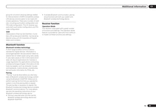 Additional information    13


group for a function allowing settings related      ! To enable Bluetooth communication, pairing
to interconnection of WPS-compatible wireless         should be done with both your system and
LAN devices and encryption to be made with            Bluetooth wireless technology device.
simple operations. There are a number of meth-
ods, including push-button configuration and        Receiver function
PIN code configuration. This AV receiver sup-
ports both push-button configuration and PIN        Operation Mode
code configuration.                                 This receiver is equipped with a great number
                                                    of functions and settings. The Operation Mode
SSID                                                feature is provided for users who find it difficult
Abbreviation of Service Set IDentifier. A wire-     to master all these functions and settings.
less LAN access point identifier. Can be set as
desired using up to 32 characters of English
letters and numbers.

Bluetooth function
Bluetooth wireless technology
A short-range wireless communications
standard for digital devices. Information is
exchanged between devices several meters to
several tens of meters apart using radio waves.
It uses radio waves on the 2.4 GHz band which
does not require applications for licenses or
usage registration for applications conducting
wireless exchange of digital information at rela-
tively low speeds, such as computer mouses
and keyboards, mobile phones, smartphones,
text and audio information for PDAs, etc.
Pairing
“Pairing” must be done before you start play-
back of Bluetooth wireless technology content
using the Bluetooth ADAPTER. Make sure to
perform pairing the first time you operate the
system or any time pairing data is cleared.
The pairing step is necessary to register the
Bluetooth wireless technology device to enable
Bluetooth communications. For more details,
see also the operating instructions of your
Bluetooth wireless technology device.
! Pairing is required when you first use the
  Bluetooth wireless technology device and
  Bluetooth ADAPTER.


                                                                                                                              En   93
 