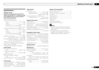 Additional information    13


                                                                       Video Section                                                              Number of Furnished Parts
Specifications                                                         Signal level                                                               MCACC Setup microphone ................................ 1
                                                                           Composite Video .......................1 Vp-p (75 W)                   Remote control unit ............................................ 1
Amplifier section
                                                                           Component Video .............Y: 1.0 Vp-p (75 W),                       AAA size IEC R03 dry cell batteries .................... 2
Continuous average power output of 110
                                                                                                  PB/PR: 0.7 Vp-p (75 W)                          iPod cable ............................................................ 1
watts* per channel, min., at 8 ohms, from 20
                                                                       Corresponding maximum resolution                                           AM loop antenna ................................................. 1
Hz to 20 000 Hz with no more than 0.08 %**
                                                                           Component Video ...................1080p (1125p)                       FM wire antenna ................................................. 1
total harmonic distortion.
                                                                                                         (Video convert off)                      Warranty card...................................................... 1
Continuous Power Output
                                                                       Digital In/Out Section                                                     Power cord
(20 Hz to 20 kHz, 8 W, 0.08 %)
                                                                       HDMI terminal ............................19-pin (Not DVI)                 CD-ROM (AVNavigator)
    Front ..................................... 110 W + 110 W
                                                                       HDMI output type .................................5 V, 55 mA               These operating instructions
    Center ...................................................110 W
    Surround .............................. 110 W + 110 W              USB terminal ............USB2.0 Full Speed (Type A)
    Surround back (Front height/wide)                                  iPod terminal ......... USB, and Video (Composite)                                Note
     .............................................. 110 W + 110 W      SIRIUS antenna cable.........8-pin mini DIN cable                          ! Specifications and the design are subject to
Continuous Power Output (1 kHz, 6 W, 1.0 %)                            ADAPTER PORT terminal ..................5 V, 100 mA                          possible modifications without notice, due to
    Front ..................................... 150 W + 150 W          WIRELESS LAN ADAPTER terminal                                                improvements.
    Center ...................................................150 W    .............................................................5 V, 600 mA   ! This product includes FontAvenue® fonts
    Surround .............................. 150 W + 150 W              Integrated Control Section                                                   licensed by NEC Corporation. FontAvenue is a
    Surround back (Front height/wide)                                  Control (SR) terminal .....ø 3.5 Mini-jack (MONO)                            registered trademark of NEC Corporation.
     .............................................. 150 W + 150 W      Control (IR) terminal ......ø 3.5 Mini-jack (MONO)
Total harmonic distortion .......................... 0.06 %            IR signal ...............High Active (High Level: 2.0 V)
              (20 Hz to 20 kHz, 100 W + 100 W, 8 W)                    12 V Trigger terminal ......ø 3.5 Mini-jack (MONO)
Guaranteed speaker impedance ...... 16 W to 8 W,                       12 V Trigger output type ..........12 V, Total 150 mA
               less than 8 W to 6 W (setting required)                 RS-232C cable type ...................9-pin, cross type,
* Measured pursuant to the Federal Trade                                                                        female-female
Commission’s Trade Regulation rule on Power                            EXTENSION terminal .........................5 V, 150 mA
Output Claims for Amplifiers                                           Network Section
** Measured by Audio Spectrum Analyzer                                 LAN terminal .................10 BASE-T/100 BASE-TX
Audio Section                                                          Miscellaneous
Input (Sensitivity/Impedance)                                          Power requirements ................... AC 120 V, 60 Hz
    LINE ......................................... 350 mV/47 kW        Power consumption....................................570 W
Output (Level/Impedance)                                                      In standby
    REC ......................................... 335 mV/2.2 kW                ............. 0.1 W (HDMI Setup – Control : OFF)
Signal-to-Noise Ratio                                                          .............. 0.3 W (HDMI Setup – Control : ON)
(IHF, short circuited, A network)                                      Dimensions
    LINE .....................................................103 dB   ....... 435 mm (W) x 185.6 mm (H) x 440.3 mm (D)
Frequency Response .....5 Hz to 100 000 Hz dB                               (17 3/16 in. (W) x 7 5/16 in. (H) x 17 3/8 in. (D))
                                          (Pure Direct Mode)           Weight (without package)
Tuner Section                                                                 VSX-53................................... 13.9 kg (30.6 lb)
Frequency Range (FM) ......87.5 MHz to 108 MHz                                VSX-52................................... 13.7 kg (30.2 lb)
Antenna Input (FM) .................. 75 W unbalanced
Frequency Range (AM) ........531 kHz to 1602 kHz
Antenna (AM) .............. Loop antenna (balanced)
                                                                                                                                                                                                                                                  En   95
 