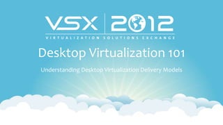 Desktop Virtualization 101
Understanding Desktop Virtualization Delivery Models
 