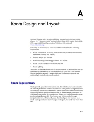 A
Room Design and Layout


             Reprinted from the Basics of Audio and Visual Systems Design: Revised Edition,
             Chapter 12, “Videoconferencing” written by Scott Sharer, CTS, and Jim Smith, CVE,
             CTS, copyright 2003, with permission of InfoComm International®
             www.infocomm.org
             For clarity of discussion, we have divided this section into the following
             sub-sections:

             •   Room construction, including wall construction, windows and window
                 treatments, ceilings and HVAC;

             •   Interior design and finishes;

             •   Furniture design, including placement and layout;

             •   Room acoustics and acoustic treatment; and

             •   Room lighting.
             The initial layout and construction of the space affects all the elements that are
             discussed in other sections of this book [Basics of Audio and Visual Systems
             Design], including acoustic characteristics and performance, general and
             ambient light control, and overall comfort.




Room Requirements
             We begin with general room requirements. The total floor space required for
             VC is much greater than we have become used to for general local presentation
             and meeting. In architectural terms it is not uncommon to find a rule-of-thumb
             applied that allows for up to 15 square feet of floor space per participant in a
             traditional presentation or meeting room. If there is a front-of-room presenter
             position at a podium, and if there is some use of in-room technology
             (projection devices, whiteboards, etc.), then this figure may increase to as
             much as 20 square feet of floor space per participant, but rarely any more than
             that.




                                                                                           A-1
 