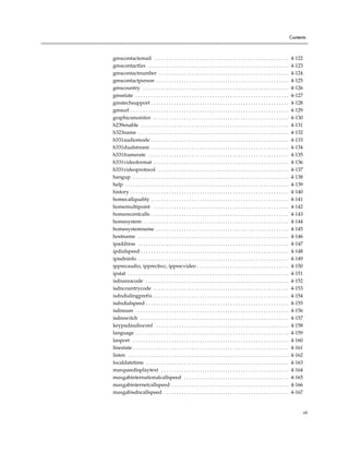 Contents



gmscontactemail . . . . . . . . . . . . . . . . . . . . . . . . . . . . . . . . . . . . . . . . . . . . . . . . . . . . .              4-122
gmscontactfax . . . . . . . . . . . . . . . . . . . . . . . . . . . . . . . . . . . . . . . . . . . . . . . . . . . . . . .            4-123
gmscontactnumber . . . . . . . . . . . . . . . . . . . . . . . . . . . . . . . . . . . . . . . . . . . . . . . . . . .                 4-124
gmscontactperson . . . . . . . . . . . . . . . . . . . . . . . . . . . . . . . . . . . . . . . . . . . . . . . . . . . .               4-125
gmscountry . . . . . . . . . . . . . . . . . . . . . . . . . . . . . . . . . . . . . . . . . . . . . . . . . . . . . . . . .           4-126
gmsstate . . . . . . . . . . . . . . . . . . . . . . . . . . . . . . . . . . . . . . . . . . . . . . . . . . . . . . . . . . . .       4-127
gmstechsupport . . . . . . . . . . . . . . . . . . . . . . . . . . . . . . . . . . . . . . . . . . . . . . . . . . . . . .             4-128
gmsurl . . . . . . . . . . . . . . . . . . . . . . . . . . . . . . . . . . . . . . . . . . . . . . . . . . . . . . . . . . . . . .     4-129
graphicsmonitor . . . . . . . . . . . . . . . . . . . . . . . . . . . . . . . . . . . . . . . . . . . . . . . . . . . . .              4-130
h239enable . . . . . . . . . . . . . . . . . . . . . . . . . . . . . . . . . . . . . . . . . . . . . . . . . . . . . . . . . .         4-131
h323name . . . . . . . . . . . . . . . . . . . . . . . . . . . . . . . . . . . . . . . . . . . . . . . . . . . . . . . . . . .         4-132
h331audiomode . . . . . . . . . . . . . . . . . . . . . . . . . . . . . . . . . . . . . . . . . . . . . . . . . . . . . .              4-133
h331dualstream . . . . . . . . . . . . . . . . . . . . . . . . . . . . . . . . . . . . . . . . . . . . . . . . . . . . . .             4-134
h331framerate . . . . . . . . . . . . . . . . . . . . . . . . . . . . . . . . . . . . . . . . . . . . . . . . . . . . . . .            4-135
h331videoformat . . . . . . . . . . . . . . . . . . . . . . . . . . . . . . . . . . . . . . . . . . . . . . . . . . . . .              4-136
h331videoprotocol . . . . . . . . . . . . . . . . . . . . . . . . . . . . . . . . . . . . . . . . . . . . . . . . . . .                4-137
hangup . . . . . . . . . . . . . . . . . . . . . . . . . . . . . . . . . . . . . . . . . . . . . . . . . . . . . . . . . . . . .       4-138
help . . . . . . . . . . . . . . . . . . . . . . . . . . . . . . . . . . . . . . . . . . . . . . . . . . . . . . . . . . . . . . . .   4-139
history . . . . . . . . . . . . . . . . . . . . . . . . . . . . . . . . . . . . . . . . . . . . . . . . . . . . . . . . . . . . . .    4-140
homecallquality . . . . . . . . . . . . . . . . . . . . . . . . . . . . . . . . . . . . . . . . . . . . . . . . . . . . . .            4-141
homemultipoint . . . . . . . . . . . . . . . . . . . . . . . . . . . . . . . . . . . . . . . . . . . . . . . . . . . . .               4-142
homerecentcalls . . . . . . . . . . . . . . . . . . . . . . . . . . . . . . . . . . . . . . . . . . . . . . . . . . . . . .            4-143
homesystem . . . . . . . . . . . . . . . . . . . . . . . . . . . . . . . . . . . . . . . . . . . . . . . . . . . . . . . . .           4-144
homesystemname . . . . . . . . . . . . . . . . . . . . . . . . . . . . . . . . . . . . . . . . . . . . . . . . . . . .                 4-145
hostname . . . . . . . . . . . . . . . . . . . . . . . . . . . . . . . . . . . . . . . . . . . . . . . . . . . . . . . . . . .         4-146
ipaddress . . . . . . . . . . . . . . . . . . . . . . . . . . . . . . . . . . . . . . . . . . . . . . . . . . . . . . . . . . .        4-147
ipdialspeed . . . . . . . . . . . . . . . . . . . . . . . . . . . . . . . . . . . . . . . . . . . . . . . . . . . . . . . . . .        4-148
ipisdninfo . . . . . . . . . . . . . . . . . . . . . . . . . . . . . . . . . . . . . . . . . . . . . . . . . . . . . . . . . . .       4-149
ipprecaudio, ipprecfecc, ipprecvideo . . . . . . . . . . . . . . . . . . . . . . . . . . . . . . . . . . . .                           4-150
ipstat . . . . . . . . . . . . . . . . . . . . . . . . . . . . . . . . . . . . . . . . . . . . . . . . . . . . . . . . . . . . . . .   4-151
isdnareacode . . . . . . . . . . . . . . . . . . . . . . . . . . . . . . . . . . . . . . . . . . . . . . . . . . . . . . . .           4-152
isdncountrycode . . . . . . . . . . . . . . . . . . . . . . . . . . . . . . . . . . . . . . . . . . . . . . . . . . . . .              4-153
isdndialingprefix . . . . . . . . . . . . . . . . . . . . . . . . . . . . . . . . . . . . . . . . . . . . . . . . . . . . .            4-154
isdndialspeed . . . . . . . . . . . . . . . . . . . . . . . . . . . . . . . . . . . . . . . . . . . . . . . . . . . . . . . .          4-155
isdnnum . . . . . . . . . . . . . . . . . . . . . . . . . . . . . . . . . . . . . . . . . . . . . . . . . . . . . . . . . . . .        4-156
isdnswitch . . . . . . . . . . . . . . . . . . . . . . . . . . . . . . . . . . . . . . . . . . . . . . . . . . . . . . . . . .         4-157
keypadaudioconf . . . . . . . . . . . . . . . . . . . . . . . . . . . . . . . . . . . . . . . . . . . . . . . . . . . .                4-158
language . . . . . . . . . . . . . . . . . . . . . . . . . . . . . . . . . . . . . . . . . . . . . . . . . . . . . . . . . . . .       4-159
lanport . . . . . . . . . . . . . . . . . . . . . . . . . . . . . . . . . . . . . . . . . . . . . . . . . . . . . . . . . . . . .      4-160
linestate . . . . . . . . . . . . . . . . . . . . . . . . . . . . . . . . . . . . . . . . . . . . . . . . . . . . . . . . . . . . .    4-161
listen . . . . . . . . . . . . . . . . . . . . . . . . . . . . . . . . . . . . . . . . . . . . . . . . . . . . . . . . . . . . . . .   4-162
localdatetime . . . . . . . . . . . . . . . . . . . . . . . . . . . . . . . . . . . . . . . . . . . . . . . . . . . . . . . .          4-163
marqueedisplaytext . . . . . . . . . . . . . . . . . . . . . . . . . . . . . . . . . . . . . . . . . . . . . . . . . .                 4-164
maxgabinternationalcallspeed . . . . . . . . . . . . . . . . . . . . . . . . . . . . . . . . . . . . . . . . .                         4-165
maxgabinternetcallspeed . . . . . . . . . . . . . . . . . . . . . . . . . . . . . . . . . . . . . . . . . . . . . .                    4-166
maxgabisdncallspeed . . . . . . . . . . . . . . . . . . . . . . . . . . . . . . . . . . . . . . . . . . . . . . . . .                  4-167


                                                                                                                                               vii
 