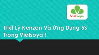 Triết Lý Kenzen Và Ứng Dụng 5S
Trong Vietsoya !
 