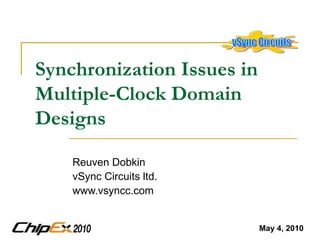 Synchronization Issues in Multiple-Clock Domain Designs   Reuven Dobkin vSync Circuits ltd. www.vsyncc.com May 4, 2010 