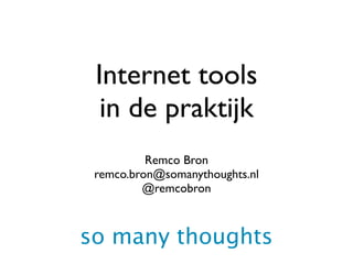 Internet tools
  in de praktijk
          Remco Bron
 remco.bron@somanythoughts.nl
         @remcobron



so many thoughts
 