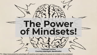 The Power
of Mindsets!
Tathagat Varma
Country Manager, Nerdwallet
Pic: https://www.predictive-advantage.com/positive-and-negative-the-power-of-mindset-in-the-workplace/
 