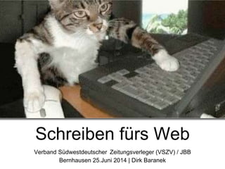 Schreiben fürs Web
Verband Südwestdeutscher Zeitungsverleger (VSZV) / JBB
Bernhausen 25.Juni 2014 | Dirk Baranek
 